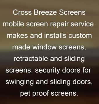 Cross Breeze Screens mobile screen repair service makes and installs custom made window screens, retractable and sliding screens, security doors for swinging and sliding doors, pet proof screens.